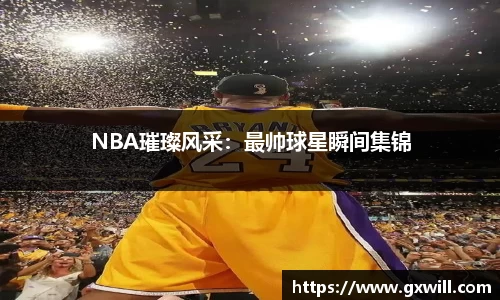 NBA璀璨风采：最帅球星瞬间集锦
